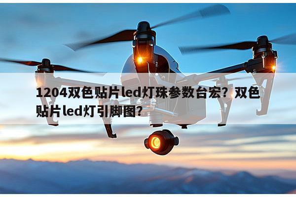 1204双色贴片led灯珠参数台宏？双色贴片led灯引脚图？-第1张图片-led灯珠, 贴片led灯珠, 直插led灯珠, 大功率灯珠, 3528灯珠, led灯珠厂家广东台宏光电科技有限公司 服务热线400-689-8189