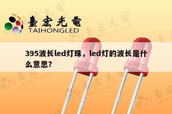 395波长led灯珠,led灯的波长是什么意思?-第1张图片-led灯珠, 贴片led灯珠, 直插led灯珠, 大功率灯珠, 3528灯珠, led灯珠厂家广东台宏光电科技有限公司 服务热线400-689-8189 395波长led灯珠,led灯的波长是什么意思?-第1张图片-led灯珠, 贴片led灯珠, 直插led灯珠, 大功率灯珠, 3528灯珠, led灯珠厂家广东台宏光电科技有限公司 服务热线400-689-8189