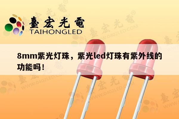 8mm紫光灯珠,紫光led灯珠有紫外线的功能吗!-第1张图片-led灯珠, 贴片led灯珠, 直插led灯珠, 大功率灯珠, 3528灯珠, led灯珠厂家广东台宏光电科技有限公司 服务热线400-689-8189 8mm紫光灯珠,紫光led灯珠有紫外线的功能吗!-第1张图片-led灯珠, 贴片led灯珠, 直插led灯珠, 大功率灯珠, 3528灯珠, led灯珠厂家广东台宏光电科技有限公司 服务热线400-689-8189