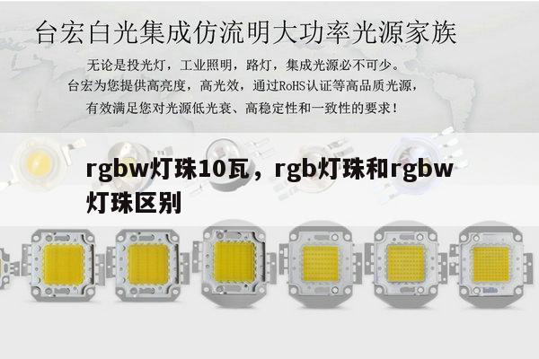 rgbw灯珠10瓦,rgb灯珠和rgbw灯珠区别-第1张图片-led灯珠, 贴片led灯珠, 直插led灯珠, 大功率灯珠, 3528灯珠, led灯珠厂家广东台宏光电科技有限公司 服务热线400-689-8189 rgbw灯珠10瓦,rgb灯珠和rgbw灯珠区别-第1张图片-led灯珠, 贴片led灯珠, 直插led灯珠, 大功率灯珠, 3528灯珠, led灯珠厂家广东台宏光电科技有限公司 服务热线400-689-8189