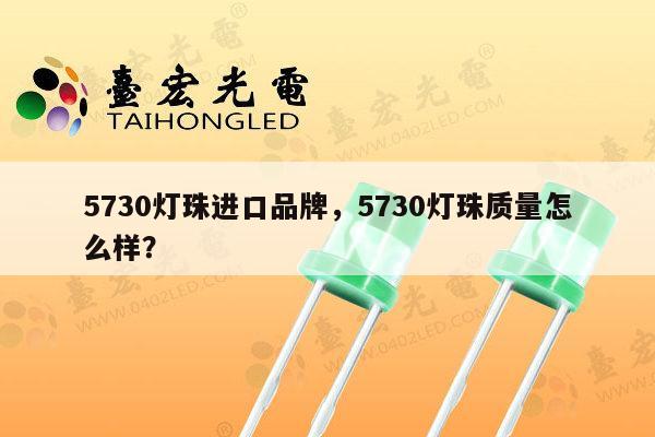5730灯珠进口品牌,5730灯珠质量怎么样?-第1张图片-led灯珠, 贴片led灯珠, 直插led灯珠, 大功率灯珠, 3528灯珠, led灯珠厂家广东台宏光电科技有限公司 服务热线400-689-8189 5730灯珠进口品牌,5730灯珠质量怎么样?-第1张图片-led灯珠, 贴片led灯珠, 直插led灯珠, 大功率灯珠, 3528灯珠, led灯珠厂家广东台宏光电科技有限公司 服务热线400-689-8189