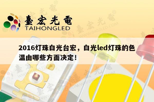 2016灯珠白光台宏，白光led灯珠的色温由哪些方面决定！-第1张图片-led灯珠, 贴片led灯珠, 直插led灯珠, 大功率灯珠, 3528灯珠, led灯珠厂家广东台宏光电科技有限公司 服务热线400-689-8189