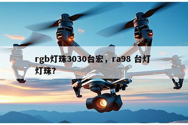rgb灯珠3030台宏,ra98 台灯 灯珠?-第1张图片-led灯珠, 贴片led灯珠, 直插led灯珠, 大功率灯珠, 3528灯珠, led灯珠厂家广东台宏光电科技有限公司 服务热线400-689-8189 rgb灯珠3030台宏,ra98 台灯 灯珠?-第1张图片-led灯珠, 贴片led灯珠, 直插led灯珠, 大功率灯珠, 3528灯珠, led灯珠厂家广东台宏光电科技有限公司 服务热线400-689-8189