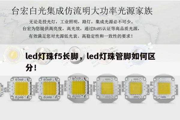led灯珠f5长脚,led灯珠管脚如何区分!-第1张图片-led灯珠, 贴片led灯珠, 直插led灯珠, 大功率灯珠, 3528灯珠, led灯珠厂家广东台宏光电科技有限公司 服务热线400-689-8189 led灯珠f5长脚,led灯珠管脚如何区分!-第1张图片-led灯珠, 贴片led灯珠, 直插led灯珠, 大功率灯珠, 3528灯珠, led灯珠厂家广东台宏光电科技有限公司 服务热线400-689-8189
