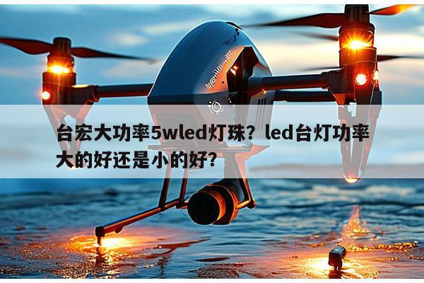 台宏大功率5wled灯珠?led台灯功率大的好还是小的好?-第1张图片-led灯珠, 贴片led灯珠, 直插led灯珠, 大功率灯珠, 3528灯珠, led灯珠厂家广东台宏光电科技有限公司 服务热线400-689-8189 台宏大功率5wled灯珠?led台灯功率大的好还是小的好?-第1张图片-led灯珠, 贴片led灯珠, 直插led灯珠, 大功率灯珠, 3528灯珠, led灯珠厂家广东台宏光电科技有限公司 服务热线400-689-8189
