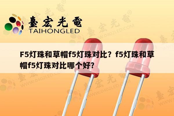 F5灯珠和草帽f5灯珠对比?f5灯珠和草帽f5灯珠对比哪个好?-第1张图片-led灯珠, 贴片led灯珠, 直插led灯珠, 大功率灯珠, 3528灯珠, led灯珠厂家广东台宏光电科技有限公司 服务热线400-689-8189 F5灯珠和草帽f5灯珠对比?f5灯珠和草帽f5灯珠对比哪个好?-第1张图片-led灯珠, 贴片led灯珠, 直插led灯珠, 大功率灯珠, 3528灯珠, led灯珠厂家广东台宏光电科技有限公司 服务热线400-689-8189