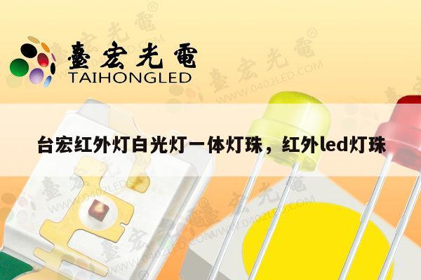 台宏红外灯白光灯一体灯珠,红外led灯珠-第1张图片-led灯珠, 贴片led灯珠, 直插led灯珠, 大功率灯珠, 3528灯珠, led灯珠厂家广东台宏光电科技有限公司 服务热线400-689-8189 台宏红外灯白光灯一体灯珠,红外led灯珠-第1张图片-led灯珠, 贴片led灯珠, 直插led灯珠, 大功率灯珠, 3528灯珠, led灯珠厂家广东台宏光电科技有限公司 服务热线400-689-8189