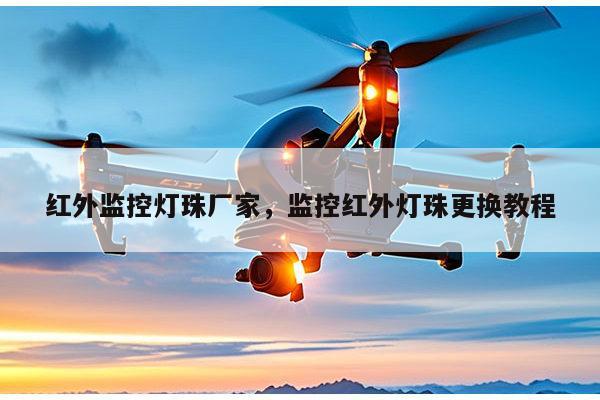 红外监控灯珠厂家,监控红外灯珠更换教程-第1张图片-led灯珠, 贴片led灯珠, 直插led灯珠, 大功率灯珠, 3528灯珠, led灯珠厂家广东台宏光电科技有限公司 服务热线400-689-8189 红外监控灯珠厂家,监控红外灯珠更换教程-第1张图片-led灯珠, 贴片led灯珠, 直插led灯珠, 大功率灯珠, 3528灯珠, led灯珠厂家广东台宏光电科技有限公司 服务热线400-689-8189