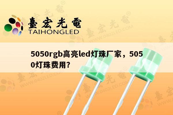 5050rgb高亮led灯珠厂家,5050灯珠费用?-第1张图片-led灯珠, 贴片led灯珠, 直插led灯珠, 大功率灯珠, 3528灯珠, led灯珠厂家广东台宏光电科技有限公司 服务热线400-689-8189 5050rgb高亮led灯珠厂家,5050灯珠费用?-第1张图片-led灯珠, 贴片led灯珠, 直插led灯珠, 大功率灯珠, 3528灯珠, led灯珠厂家广东台宏光电科技有限公司 服务热线400-689-8189