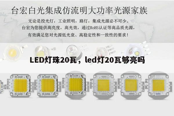 LED灯珠20瓦,led灯20瓦够亮吗-第1张图片-led灯珠, 贴片led灯珠, 直插led灯珠, 大功率灯珠, 3528灯珠, led灯珠厂家广东台宏光电科技有限公司 服务热线400-689-8189 LED灯珠20瓦,led灯20瓦够亮吗-第1张图片-led灯珠, 贴片led灯珠, 直插led灯珠, 大功率灯珠, 3528灯珠, led灯珠厂家广东台宏光电科技有限公司 服务热线400-689-8189