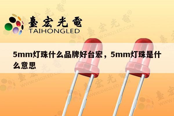 5mm灯珠什么品牌好台宏,5mm灯珠是什么意思-第1张图片-led灯珠, 贴片led灯珠, 直插led灯珠, 大功率灯珠, 3528灯珠, led灯珠厂家广东台宏光电科技有限公司 服务热线400-689-8189 5mm灯珠什么品牌好台宏,5mm灯珠是什么意思-第1张图片-led灯珠, 贴片led灯珠, 直插led灯珠, 大功率灯珠, 3528灯珠, led灯珠厂家广东台宏光电科技有限公司 服务热线400-689-8189