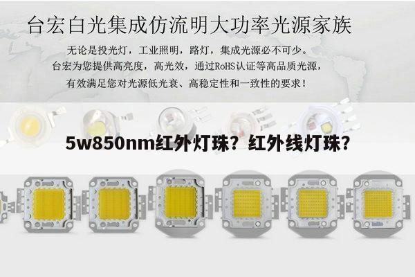 5w850nm红外灯珠？红外线灯珠？-第1张图片-led灯珠, 贴片led灯珠, 直插led灯珠, 大功率灯珠, 3528灯珠, led灯珠厂家广东台宏光电科技有限公司 服务热线400-689-8189