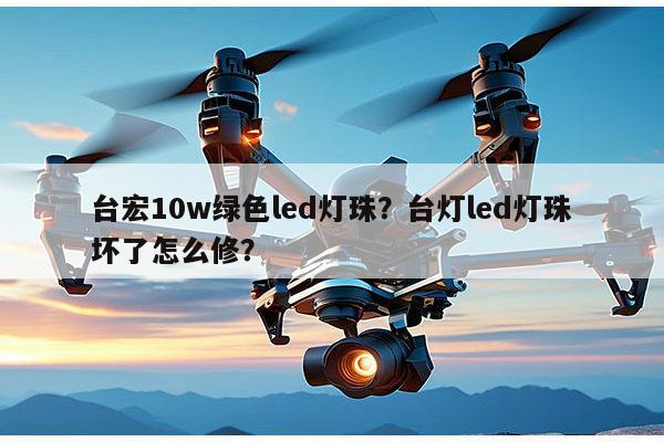 台宏10w绿色led灯珠?台灯led灯珠坏了怎么修?-第1张图片-led灯珠, 贴片led灯珠, 直插led灯珠, 大功率灯珠, 3528灯珠, led灯珠厂家广东台宏光电科技有限公司 服务热线400-689-8189 台宏10w绿色led灯珠?台灯led灯珠坏了怎么修?-第1张图片-led灯珠, 贴片led灯珠, 直插led灯珠, 大功率灯珠, 3528灯珠, led灯珠厂家广东台宏光电科技有限公司 服务热线400-689-8189