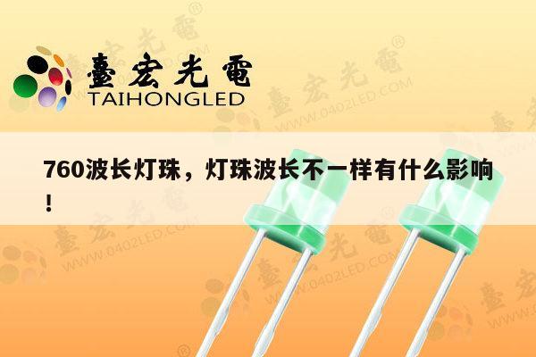760波长灯珠,灯珠波长不一样有什么影响!-第1张图片-led灯珠, 贴片led灯珠, 直插led灯珠, 大功率灯珠, 3528灯珠, led灯珠厂家广东台宏光电科技有限公司 服务热线400-689-8189 760波长灯珠,灯珠波长不一样有什么影响!-第1张图片-led灯珠, 贴片led灯珠, 直插led灯珠, 大功率灯珠, 3528灯珠, led灯珠厂家广东台宏光电科技有限公司 服务热线400-689-8189