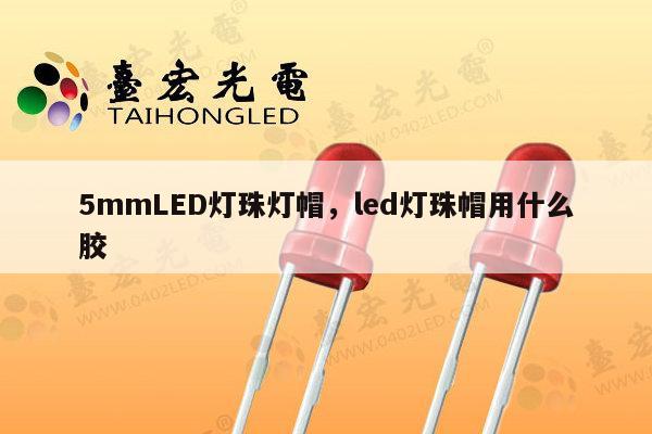 5mmLED灯珠灯帽，led灯珠帽用什么胶-第1张图片-led灯珠, 贴片led灯珠, 直插led灯珠, 大功率灯珠, 3528灯珠, led灯珠厂家广东台宏光电科技有限公司 服务热线400-689-8189