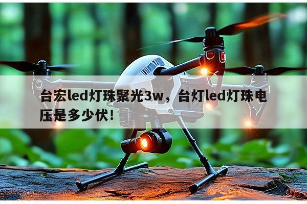 台宏led灯珠聚光3w,台灯led灯珠电压是多少伏!-第1张图片-led灯珠, 贴片led灯珠, 直插led灯珠, 大功率灯珠, 3528灯珠, led灯珠厂家广东台宏光电科技有限公司 服务热线400-689-8189 台宏led灯珠聚光3w,台灯led灯珠电压是多少伏!-第1张图片-led灯珠, 贴片led灯珠, 直插led灯珠, 大功率灯珠, 3528灯珠, led灯珠厂家广东台宏光电科技有限公司 服务热线400-689-8189