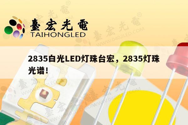 2835白光LED灯珠台宏,2835灯珠光谱!-第1张图片-led灯珠, 贴片led灯珠, 直插led灯珠, 大功率灯珠, 3528灯珠, led灯珠厂家广东台宏光电科技有限公司 服务热线400-689-8189 2835白光LED灯珠台宏,2835灯珠光谱!-第1张图片-led灯珠, 贴片led灯珠, 直插led灯珠, 大功率灯珠, 3528灯珠, led灯珠厂家广东台宏光电科技有限公司 服务热线400-689-8189