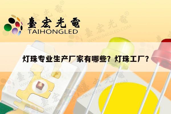 灯珠专业生产厂家有哪些?灯珠工厂?-第1张图片-led灯珠, 贴片led灯珠, 直插led灯珠, 大功率灯珠, 3528灯珠, led灯珠厂家广东台宏光电科技有限公司 服务热线400-689-8189 灯珠专业生产厂家有哪些?灯珠工厂?-第1张图片-led灯珠, 贴片led灯珠, 直插led灯珠, 大功率灯珠, 3528灯珠, led灯珠厂家广东台宏光电科技有限公司 服务热线400-689-8189