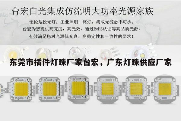 东莞市插件灯珠厂家台宏，广东灯珠供应厂家-第1张图片-led灯珠, 贴片led灯珠, 直插led灯珠, 大功率灯珠, 3528灯珠, led灯珠厂家广东台宏光电科技有限公司 服务热线400-689-8189
