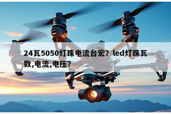 24瓦5050灯珠电流台宏?led灯珠瓦数,电流,电压?-第1张图片-led灯珠, 贴片led灯珠, 直插led灯珠, 大功率灯珠, 3528灯珠, led灯珠厂家广东台宏光电科技有限公司 服务热线400-689-8189 24瓦5050灯珠电流台宏?led灯珠瓦数,电流,电压?-第1张图片-led灯珠, 贴片led灯珠, 直插led灯珠, 大功率灯珠, 3528灯珠, led灯珠厂家广东台宏光电科技有限公司 服务热线400-689-8189