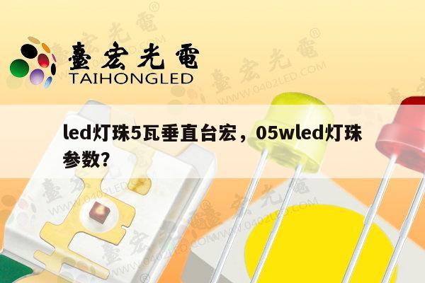 led灯珠5瓦垂直台宏,05wled灯珠参数?-第1张图片-led灯珠, 贴片led灯珠, 直插led灯珠, 大功率灯珠, 3528灯珠, led灯珠厂家广东台宏光电科技有限公司 服务热线400-689-8189 led灯珠5瓦垂直台宏,05wled灯珠参数?-第1张图片-led灯珠, 贴片led灯珠, 直插led灯珠, 大功率灯珠, 3528灯珠, led灯珠厂家广东台宏光电科技有限公司 服务热线400-689-8189