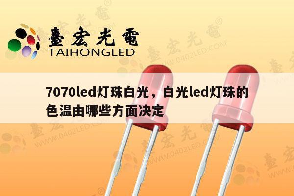 7070led灯珠白光,白光led灯珠的色温由哪些方面决定-第1张图片-led灯珠, 贴片led灯珠, 直插led灯珠, 大功率灯珠, 3528灯珠, led灯珠厂家广东台宏光电科技有限公司 服务热线400-689-8189 7070led灯珠白光,白光led灯珠的色温由哪些方面决定-第1张图片-led灯珠, 贴片led灯珠, 直插led灯珠, 大功率灯珠, 3528灯珠, led灯珠厂家广东台宏光电科技有限公司 服务热线400-689-8189