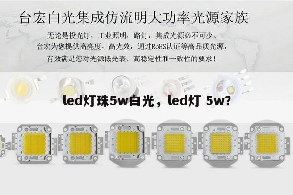 led灯珠5w白光,led灯 5w?-第1张图片-led灯珠, 贴片led灯珠, 直插led灯珠, 大功率灯珠, 3528灯珠, led灯珠厂家广东台宏光电科技有限公司 服务热线400-689-8189 led灯珠5w白光,led灯 5w?-第1张图片-led灯珠, 贴片led灯珠, 直插led灯珠, 大功率灯珠, 3528灯珠, led灯珠厂家广东台宏光电科技有限公司 服务热线400-689-8189