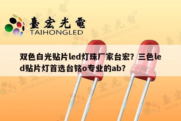 双色白光贴片led灯珠厂家台宏？三色led贴片灯首选台铭o专业的ab？-第1张图片-led灯珠, 贴片led灯珠, 直插led灯珠, 大功率灯珠, 3528灯珠, led灯珠厂家广东台宏光电科技有限公司 服务热线400-689-8189