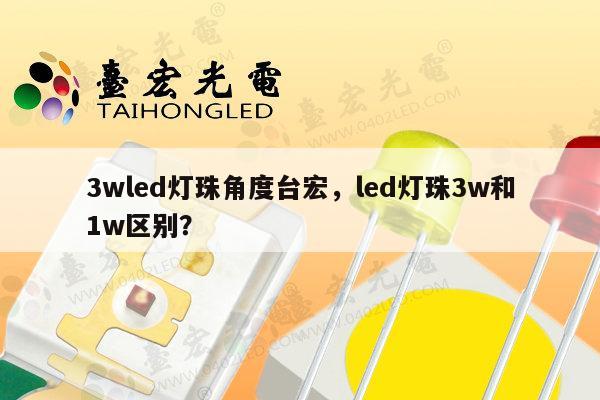 3wled灯珠角度台宏，led灯珠3w和1w区别？-第1张图片-led灯珠, 贴片led灯珠, 直插led灯珠, 大功率灯珠, 3528灯珠, led灯珠厂家广东台宏光电科技有限公司 服务热线400-689-8189