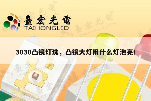 3030凸镜灯珠，凸镜大灯用什么灯泡亮！-第1张图片-led灯珠, 贴片led灯珠, 直插led灯珠, 大功率灯珠, 3528灯珠, led灯珠厂家广东台宏光电科技有限公司 服务热线400-689-8189