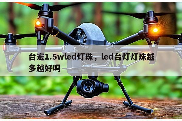 台宏1.5wled灯珠,led台灯灯珠越多越好吗-第1张图片-led灯珠, 贴片led灯珠, 直插led灯珠, 大功率灯珠, 3528灯珠, led灯珠厂家广东台宏光电科技有限公司 服务热线400-689-8189 台宏1.5wled灯珠,led台灯灯珠越多越好吗-第1张图片-led灯珠, 贴片led灯珠, 直插led灯珠, 大功率灯珠, 3528灯珠, led灯珠厂家广东台宏光电科技有限公司 服务热线400-689-8189