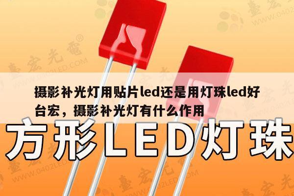 摄影补光灯用贴片led还是用灯珠led好台宏，摄影补光灯有什么作用-第1张图片-led灯珠, 贴片led灯珠, 直插led灯珠, 大功率灯珠, 3528灯珠, led灯珠厂家广东台宏光电科技有限公司 服务热线400-689-8189