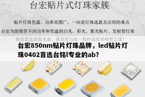 台宏850nm贴片灯珠品牌，led贴片灯珠0402首选台铭l专业的ab？-第1张图片-led灯珠, 贴片led灯珠, 直插led灯珠, 大功率灯珠, 3528灯珠, led灯珠厂家广东台宏光电科技有限公司 服务热线400-689-8189
