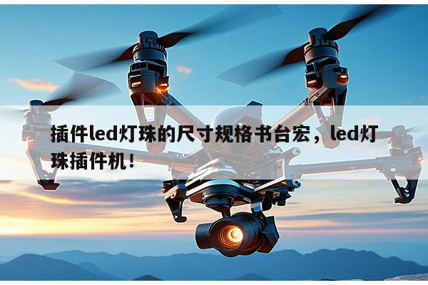 插件led灯珠的尺寸规格书台宏，led灯珠插件机！-第1张图片-led灯珠, 贴片led灯珠, 直插led灯珠, 大功率灯珠, 3528灯珠, led灯珠厂家广东台宏光电科技有限公司 服务热线400-689-8189