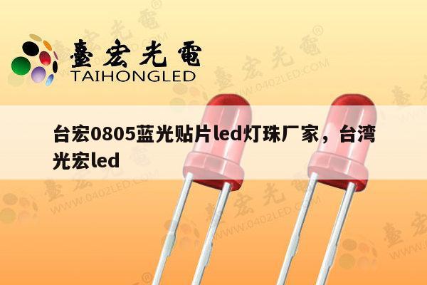 台宏0805蓝光贴片led灯珠厂家,台湾光宏led-第1张图片-led灯珠, 贴片led灯珠, 直插led灯珠, 大功率灯珠, 3528灯珠, led灯珠厂家广东台宏光电科技有限公司 服务热线400-689-8189 台宏0805蓝光贴片led灯珠厂家,台湾光宏led-第1张图片-led灯珠, 贴片led灯珠, 直插led灯珠, 大功率灯珠, 3528灯珠, led灯珠厂家广东台宏光电科技有限公司 服务热线400-689-8189