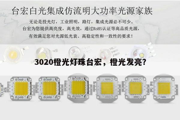 3020橙光灯珠台宏,橙光发亮?-第1张图片-led灯珠, 贴片led灯珠, 直插led灯珠, 大功率灯珠, 3528灯珠, led灯珠厂家广东台宏光电科技有限公司 服务热线400-689-8189 3020橙光灯珠台宏,橙光发亮?-第1张图片-led灯珠, 贴片led灯珠, 直插led灯珠, 大功率灯珠, 3528灯珠, led灯珠厂家广东台宏光电科技有限公司 服务热线400-689-8189
