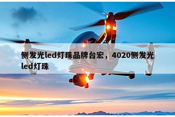 侧发光led灯珠品牌台宏,4020侧发光led灯珠-第1张图片-led灯珠, 贴片led灯珠, 直插led灯珠, 大功率灯珠, 3528灯珠, led灯珠厂家广东台宏光电科技有限公司 服务热线400-689-8189 侧发光led灯珠品牌台宏,4020侧发光led灯珠-第1张图片-led灯珠, 贴片led灯珠, 直插led灯珠, 大功率灯珠, 3528灯珠, led灯珠厂家广东台宏光电科技有限公司 服务热线400-689-8189