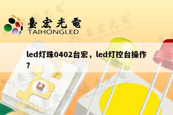 led灯珠0402台宏，led灯控台操作？-第1张图片-led灯珠, 贴片led灯珠, 直插led灯珠, 大功率灯珠, 3528灯珠, led灯珠厂家广东台宏光电科技有限公司 服务热线400-689-8189