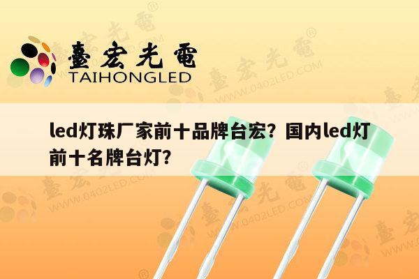 led灯珠厂家前十品牌台宏?国内led灯前十名牌台灯?-第1张图片-led灯珠, 贴片led灯珠, 直插led灯珠, 大功率灯珠, 3528灯珠, led灯珠厂家广东台宏光电科技有限公司 服务热线400-689-8189 led灯珠厂家前十品牌台宏?国内led灯前十名牌台灯?-第1张图片-led灯珠, 贴片led灯珠, 直插led灯珠, 大功率灯珠, 3528灯珠, led灯珠厂家广东台宏光电科技有限公司 服务热线400-689-8189