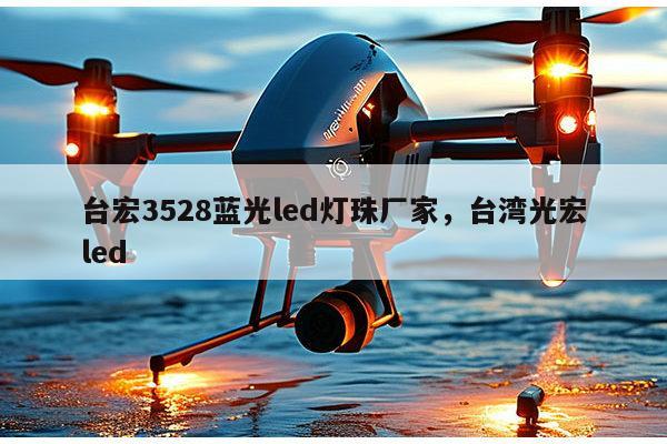 台宏3528蓝光led灯珠厂家,台湾光宏led-第1张图片-led灯珠, 贴片led灯珠, 直插led灯珠, 大功率灯珠, 3528灯珠, led灯珠厂家广东台宏光电科技有限公司 服务热线400-689-8189 台宏3528蓝光led灯珠厂家,台湾光宏led-第1张图片-led灯珠, 贴片led灯珠, 直插led灯珠, 大功率灯珠, 3528灯珠, led灯珠厂家广东台宏光电科技有限公司 服务热线400-689-8189