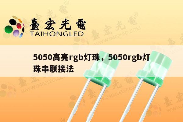 5050高亮rgb灯珠,5050rgb灯珠串联接法-第1张图片-led灯珠, 贴片led灯珠, 直插led灯珠, 大功率灯珠, 3528灯珠, led灯珠厂家广东台宏光电科技有限公司 服务热线400-689-8189 5050高亮rgb灯珠,5050rgb灯珠串联接法-第1张图片-led灯珠, 贴片led灯珠, 直插led灯珠, 大功率灯珠, 3528灯珠, led灯珠厂家广东台宏光电科技有限公司 服务热线400-689-8189