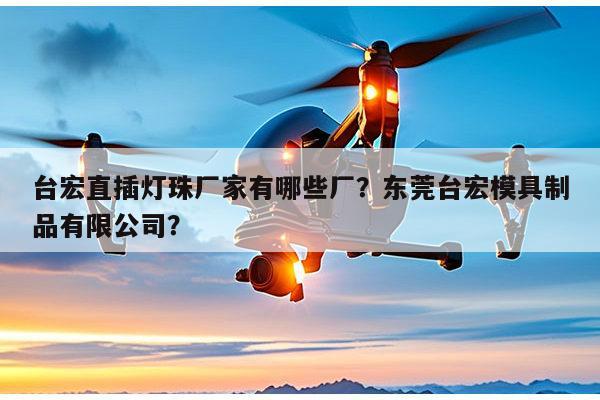 台宏直插灯珠厂家有哪些厂?东莞台宏模具制品有限公司?-第1张图片-led灯珠, 贴片led灯珠, 直插led灯珠, 大功率灯珠, 3528灯珠, led灯珠厂家广东台宏光电科技有限公司 服务热线400-689-8189 台宏直插灯珠厂家有哪些厂?东莞台宏模具制品有限公司?-第1张图片-led灯珠, 贴片led灯珠, 直插led灯珠, 大功率灯珠, 3528灯珠, led灯珠厂家广东台宏光电科技有限公司 服务热线400-689-8189