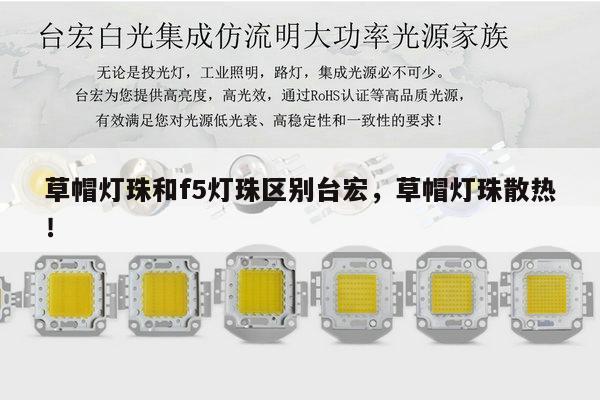 草帽灯珠和f5灯珠区别台宏,草帽灯珠散热!-第1张图片-led灯珠, 贴片led灯珠, 直插led灯珠, 大功率灯珠, 3528灯珠, led灯珠厂家广东台宏光电科技有限公司 服务热线400-689-8189 草帽灯珠和f5灯珠区别台宏,草帽灯珠散热!-第1张图片-led灯珠, 贴片led灯珠, 直插led灯珠, 大功率灯珠, 3528灯珠, led灯珠厂家广东台宏光电科技有限公司 服务热线400-689-8189