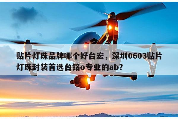 贴片灯珠品牌哪个好台宏,深圳0603贴片灯珠封装首选台铭o专业的ab?-第1张图片-led灯珠, 贴片led灯珠, 直插led灯珠, 大功率灯珠, 3528灯珠, led灯珠厂家广东台宏光电科技有限公司 服务热线400-689-8189 贴片灯珠品牌哪个好台宏,深圳0603贴片灯珠封装首选台铭o专业的ab?-第1张图片-led灯珠, 贴片led灯珠, 直插led灯珠, 大功率灯珠, 3528灯珠, led灯珠厂家广东台宏光电科技有限公司 服务热线400-689-8189