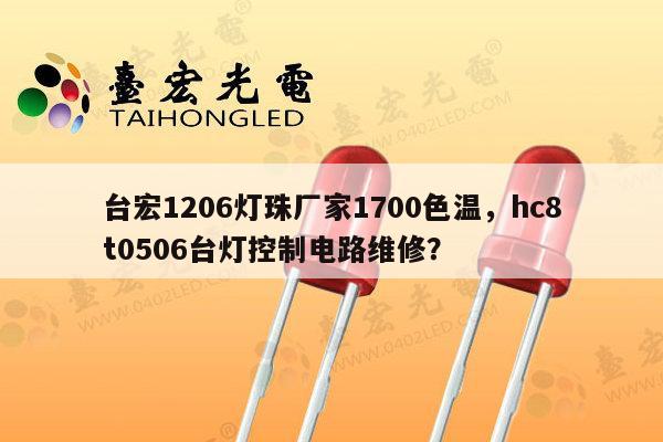 台宏1206灯珠厂家1700色温，hc8t0506台灯控制电路维修？-第1张图片-led灯珠, 贴片led灯珠, 直插led灯珠, 大功率灯珠, 3528灯珠, led灯珠厂家广东台宏光电科技有限公司 服务热线400-689-8189