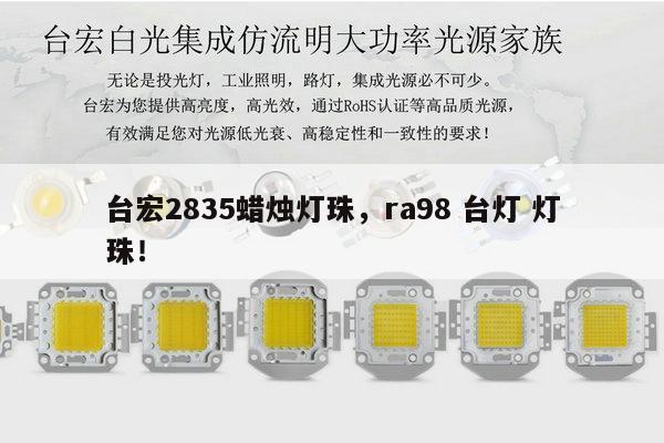 台宏2835蜡烛灯珠,ra98 台灯 灯珠!-第1张图片-led灯珠, 贴片led灯珠, 直插led灯珠, 大功率灯珠, 3528灯珠, led灯珠厂家广东台宏光电科技有限公司 服务热线400-689-8189 台宏2835蜡烛灯珠,ra98 台灯 灯珠!-第1张图片-led灯珠, 贴片led灯珠, 直插led灯珠, 大功率灯珠, 3528灯珠, led灯珠厂家广东台宏光电科技有限公司 服务热线400-689-8189