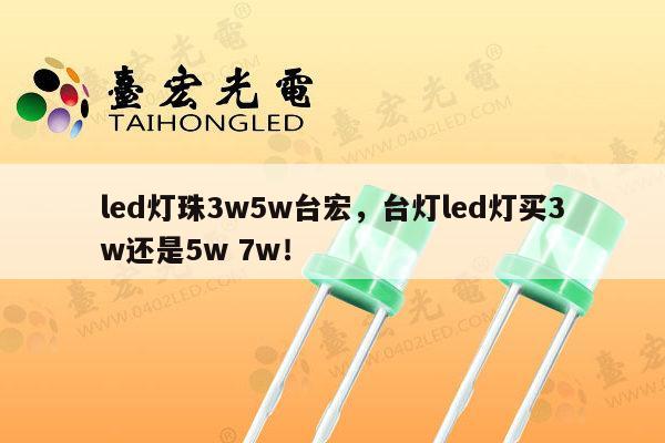 led灯珠3w5w台宏,台灯led灯买3w还是5w 7w!-第1张图片-led灯珠, 贴片led灯珠, 直插led灯珠, 大功率灯珠, 3528灯珠, led灯珠厂家广东台宏光电科技有限公司 服务热线400-689-8189 led灯珠3w5w台宏,台灯led灯买3w还是5w 7w!-第1张图片-led灯珠, 贴片led灯珠, 直插led灯珠, 大功率灯珠, 3528灯珠, led灯珠厂家广东台宏光电科技有限公司 服务热线400-689-8189
