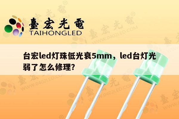 台宏led灯珠低光衰5mm，led台灯光弱了怎么修理？-第1张图片-led灯珠, 贴片led灯珠, 直插led灯珠, 大功率灯珠, 3528灯珠, led灯珠厂家广东台宏光电科技有限公司 服务热线400-689-8189