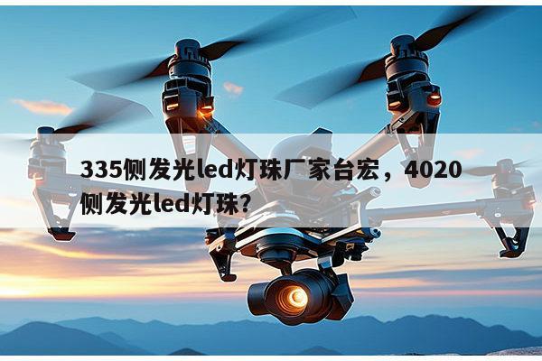 335侧发光led灯珠厂家台宏，4020侧发光led灯珠？-第1张图片-led灯珠, 贴片led灯珠, 直插led灯珠, 大功率灯珠, 3528灯珠, led灯珠厂家广东台宏光电科技有限公司 服务热线400-689-8189