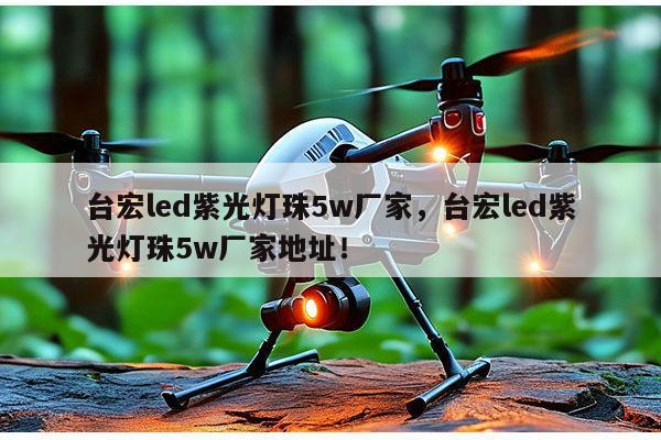 台宏led紫光灯珠5w厂家，台宏led紫光灯珠5w厂家地址！-第1张图片-led灯珠, 贴片led灯珠, 直插led灯珠, 大功率灯珠, 3528灯珠, led灯珠厂家广东台宏光电科技有限公司 服务热线400-689-8189